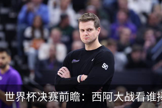 世界杯决赛前瞻：西阿大战看谁捧大力神杯 一人冲击历史神迹