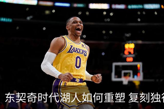 东契奇时代湖人如何重塑 复刻独行侠OR改学步行者？
