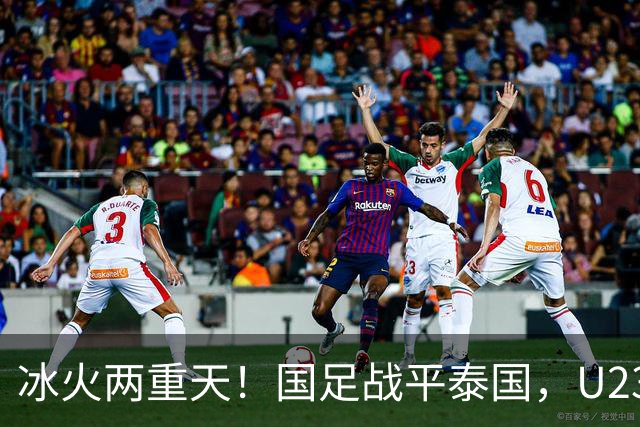 冰火两重天！国足战平泰国，U23 国足收获大胜，同一夜晚两种结局引人深思