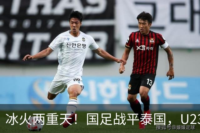 冰火两重天！国足战平泰国，U23 国足收获大胜，同一夜晚两种结局引人深思