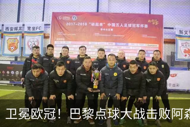 卫冕欧冠！巴黎点球大战击败阿森纳夺冠 加布里埃尔埃泽失点