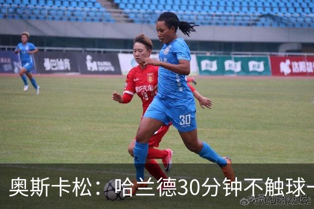 奥斯卡松：哈兰德30分钟不触球一有机会就进，我踢法跟他学的