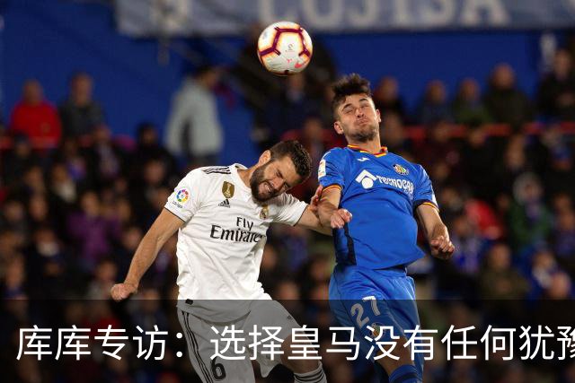 库库专访：选择皇马没有任何犹豫 1天半搞定 穆帅打电话说想要我