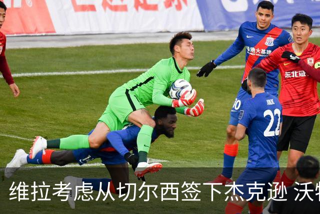 维拉考虑从切尔西签下杰克逊 沃特金斯或前往土超踢球