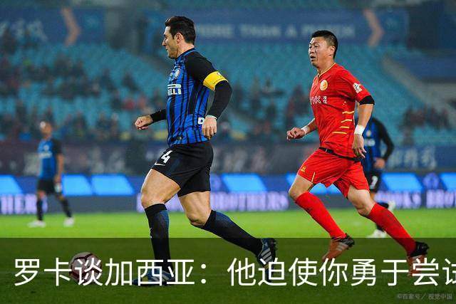 罗卡谈加西亚：他迫使你勇于尝试
