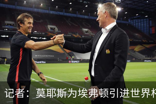 记者：莫耶斯为埃弗顿引进世界杯右后卫开绿灯，转会费1200万镑签至2029年